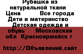 Рубашка из натуральной ткани › Цена ­ 300 - Все города Дети и материнство » Детская одежда и обувь   . Московская обл.,Красноармейск г.